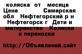 коляска  от 1 месяца › Цена ­ 10 000 - Самарская обл., Нефтегорский р-н, Нефтегорск г. Дети и материнство » Коляски и переноски   